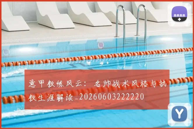 意甲教练风云：名帅战术风格与执教生涯解读_20260603222220
