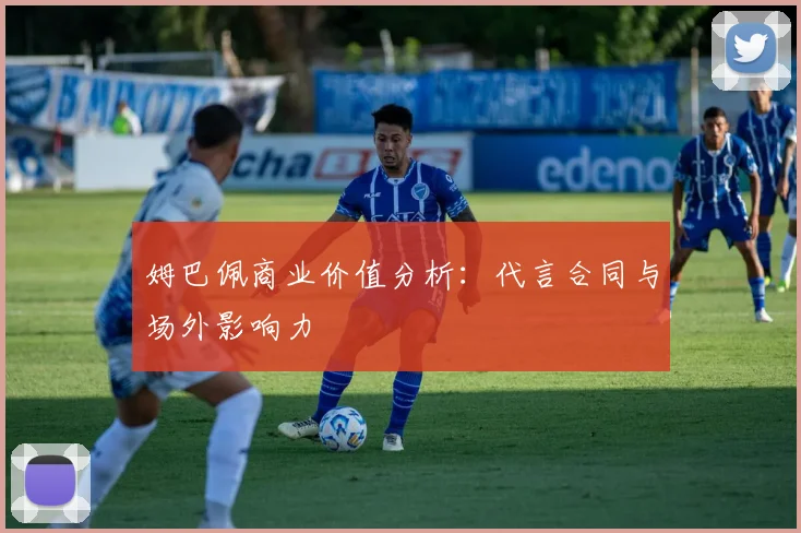 姆巴佩商业价值分析：代言合同与场外影响力