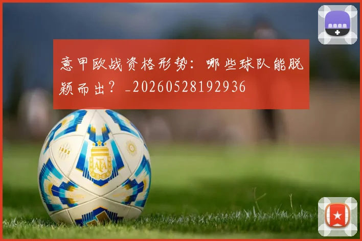 意甲欧战资格形势:哪些球队能脱颖而出?_20260528192936