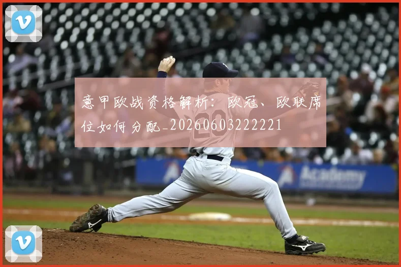 意甲欧战资格解析:欧冠、欧联席位如何分配_20260603222221