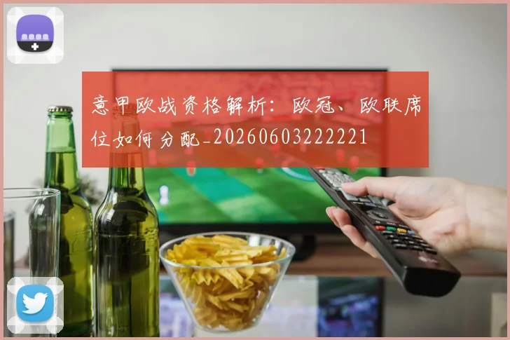 意甲欧战资格解析：欧冠、欧联席位如何分配_20260603222221