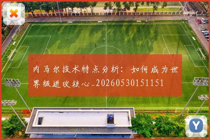 内马尔技术特点分析:如何成为世界级进攻核心_20260530151151