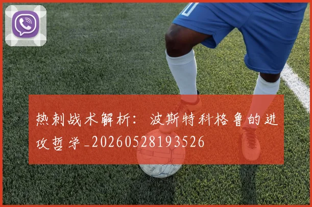 热刺战术解析:波斯特科格鲁的进攻哲学_20260528193526