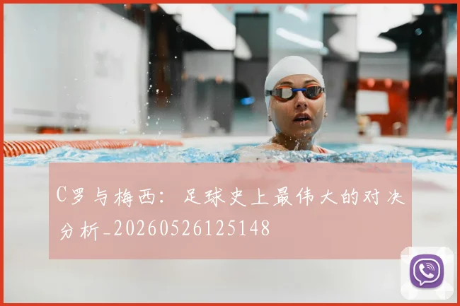 C罗与梅西:足球史上最伟大的对决分析_20260526125148
