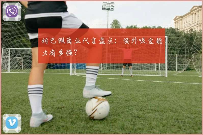 姆巴佩商业代言盘点:场外吸金能力有多强?