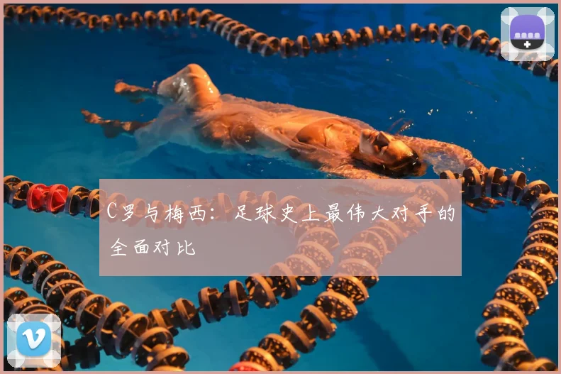C罗与梅西:足球史上最伟大对手的全面对比