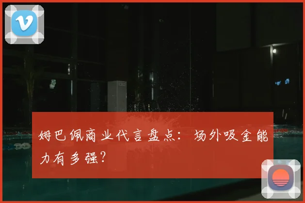 姆巴佩商业代言盘点:场外吸金能力有多强?