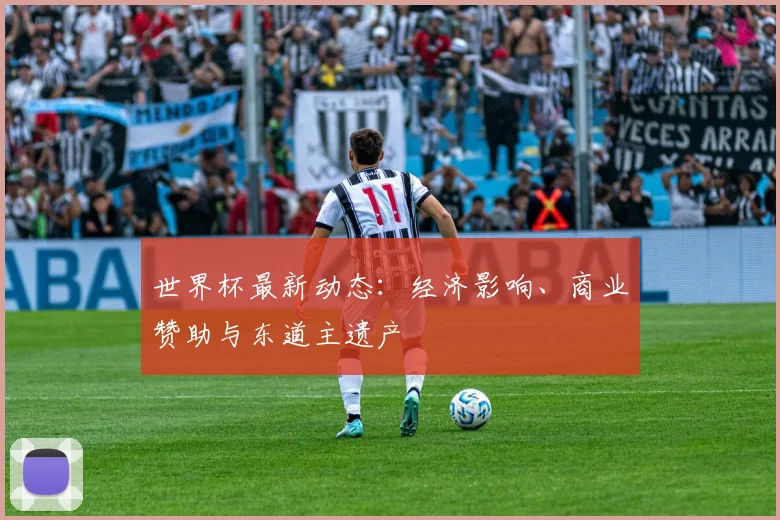 世界杯最新动态:经济影响、商业赞助与东道主遗产